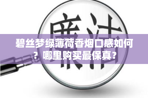 碧丝梦绿薄荷香烟口感如何？哪里购买最保真？