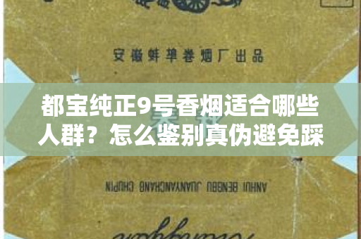 都宝纯正9号香烟适合哪些人群？怎么鉴别真伪避免踩坑？